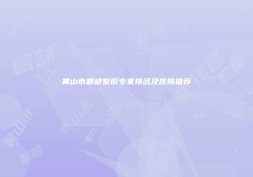 黄山市眼部整形专家排名及医院推荐