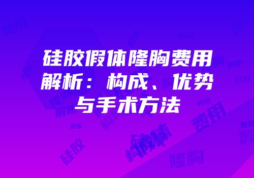 硅胶假体隆胸费用解析：构成、优势与手术方法