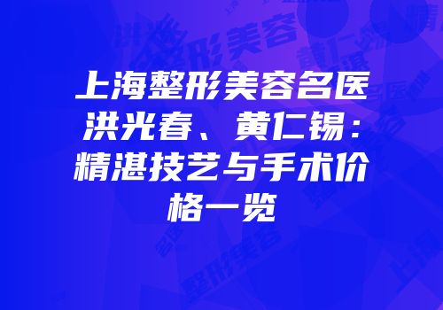 上海整形美容名医洪光春、黄仁锡：精湛技艺与手术价格一览