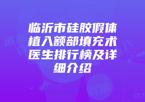 临沂市硅胶假体植入额部填充术医生排行榜及详细介绍