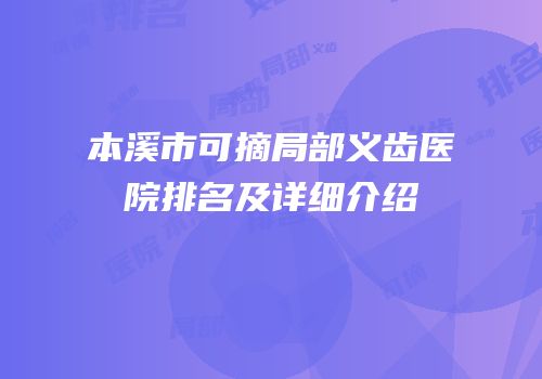 本溪市可摘局部义齿医院排名及详细介绍