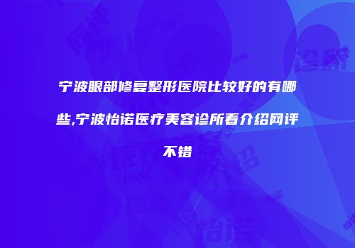 宁波眼部修复整形医院比较好的有哪些,宁波怡诺医疗美容诊所看介绍网评不错