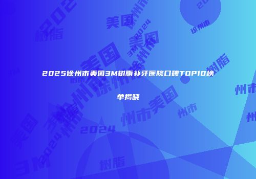 2025徐州市美国3M树脂补牙医院口碑TOP10榜单揭晓