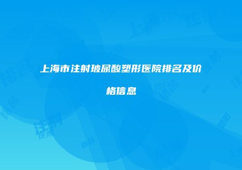 上海市注射玻尿酸塑形医院排名及价格信息