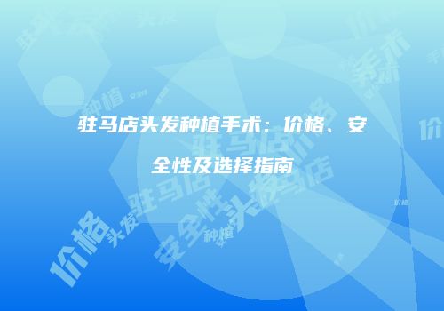 驻马店头发种植手术：价格、安全性及选择指南