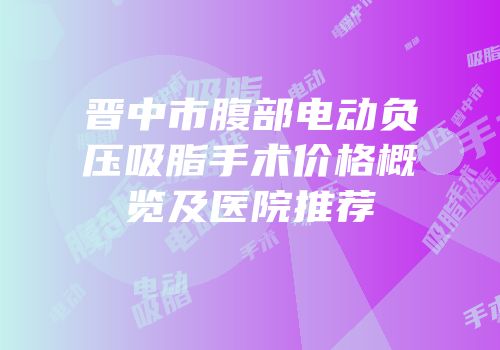 晋中市腹部电动负压吸脂手术价格概览及医院推荐