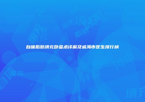 自体脂肪填充卧蚕术详解及威海市医生排行榜