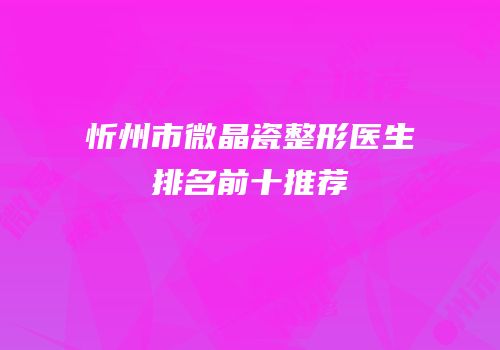 忻州市微晶瓷整形医生排名前十推荐