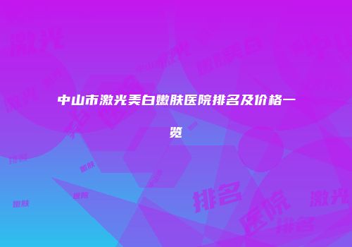 中山市激光美白嫩肤医院排名及价格一览