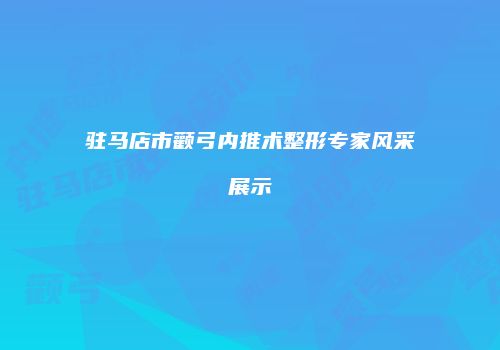 驻马店市颧弓内推术整形专家风采展示