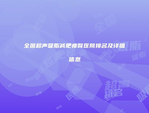 全国超声吸脂减肥瘦臀医院排名及详细信息