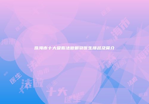 珠海市十大吸脂法做眼袋医生排名及简介