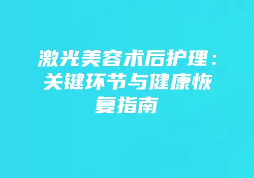 激光美容术后护理：关键环节与健康恢复指南