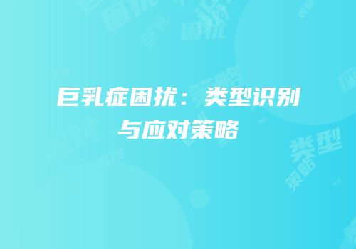 巨乳症困扰：类型识别与应对策略
