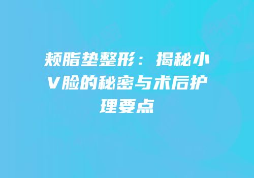 颊脂垫整形：揭秘小V脸的秘密与术后护理要点