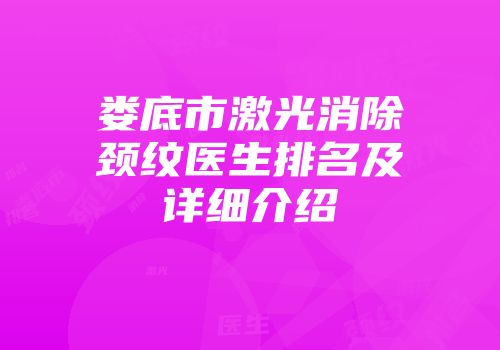 娄底市激光消除颈纹医生排名及详细介绍