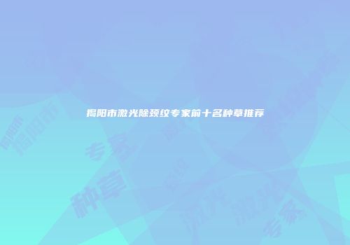 揭阳市激光除颈纹专家前十名种草推荐