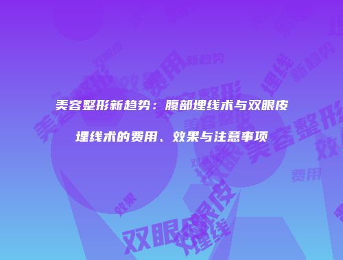 美容整形新趋势：腹部埋线术与双眼皮埋线术的费用、效果与注意事项