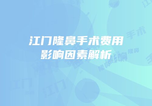 江门隆鼻手术费用影响因素解析