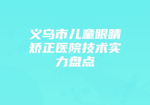 义乌市儿童眼睛矫正医院技术实力盘点