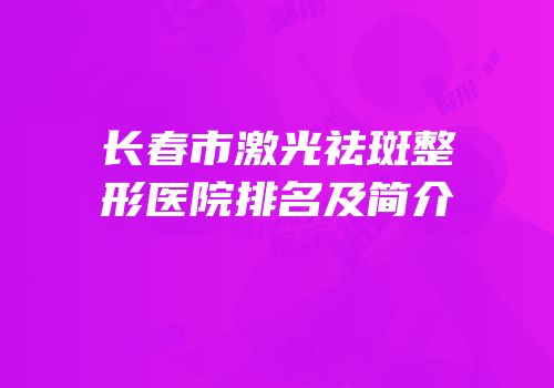长春市激光祛斑整形医院排名及简介