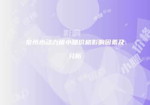泉州水动力瘦小腿价格影响因素及分析