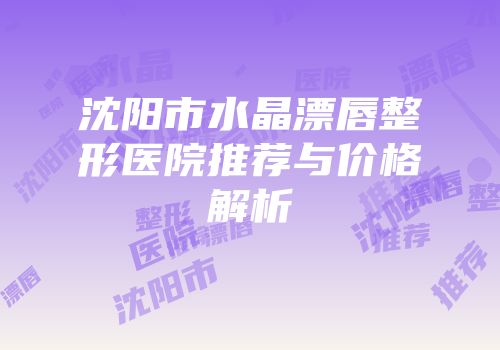 沈阳市水晶漂唇整形医院推荐与价格解析