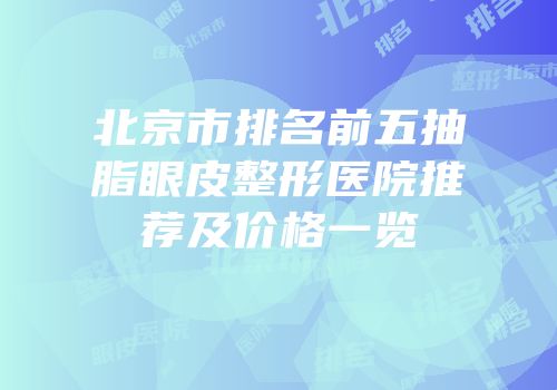 北京市排名前五抽脂眼皮整形医院推荐及价格一览