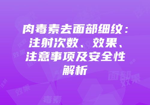 肉毒素去面部细纹：注射次数、效果、注意事项及安全性解析