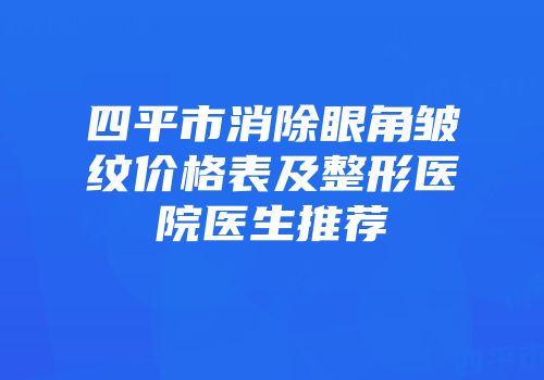 四平市消除眼角皱纹价格表及整形医院医生推荐