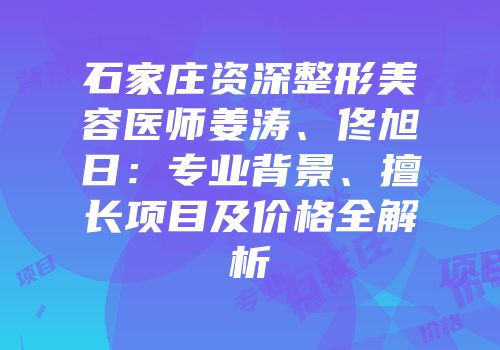 石家庄资深整形美容医师姜涛、佟旭日：专业背景、擅长项目及价格全解析