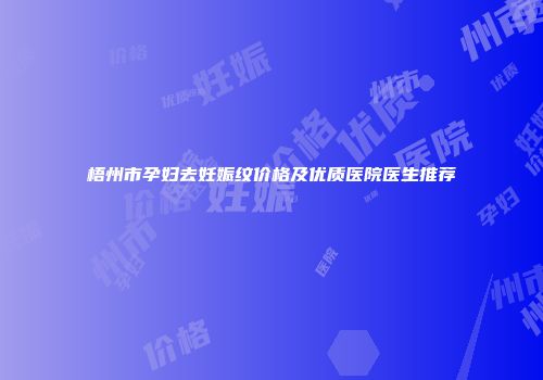 梧州市孕妇去妊娠纹价格及优质医院医生推荐