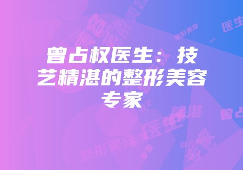 曾占权医生：技艺精湛的整形美容专家