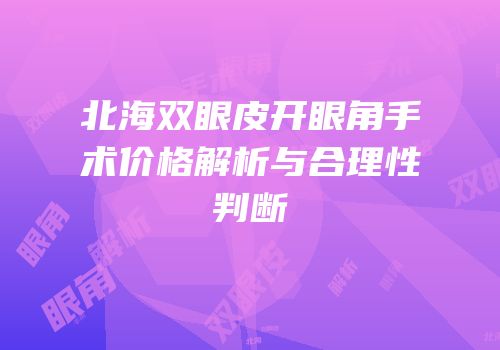 北海双眼皮开眼角手术价格解析与合理性判断
