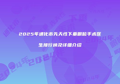 2025年通化市先天性下垂眼睑手术医生排行榜及详细介绍