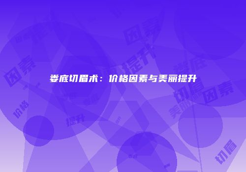 娄底切眉术：价格因素与美丽提升