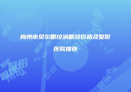 梅州市贝尔眼纹消眼袋价格及整形医院推荐