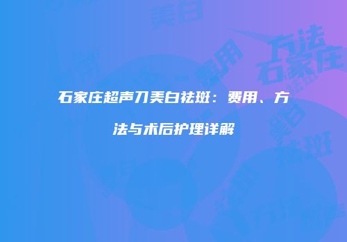 石家庄超声刀美白祛斑：费用、方法与术后护理详解
