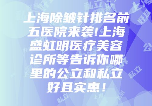 上海除皱针排名前五医院来袭!上海盛虹明医疗美容诊所等告诉你哪里的公立和私立好且实惠！