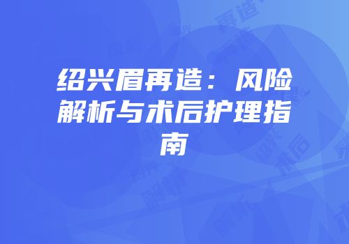 绍兴眉再造：风险解析与术后护理指南