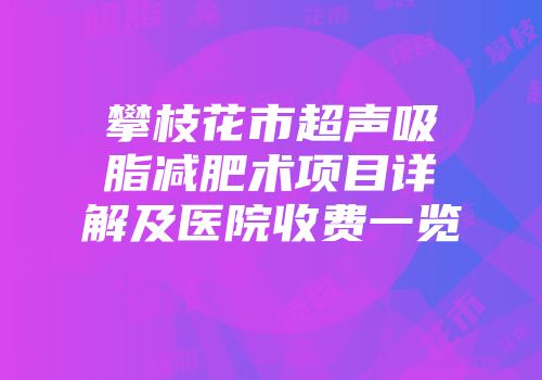 攀枝花市超声吸脂减肥术项目详解及医院收费一览