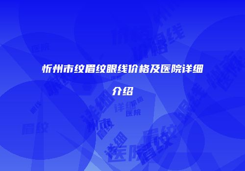 忻州市纹眉纹眼线价格及医院详细介绍