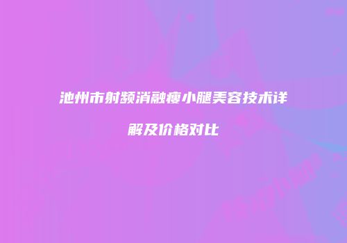 池州市射频消融瘦小腿美容技术详解及价格对比