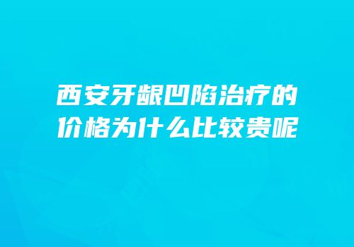 西安牙龈凹陷治疗的价格为什么比较贵呢