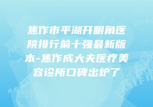 焦作市平湖开眼角医院排行前十强最新版本-焦作成大夫医疗美容诊所口碑出炉了