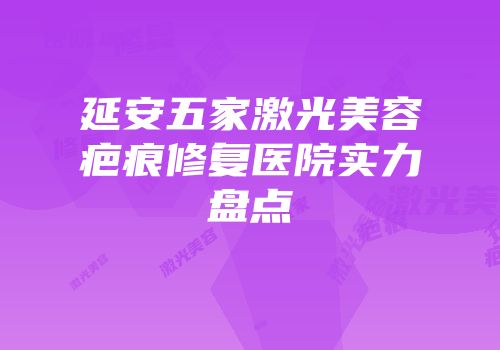 延安五家激光美容疤痕修复医院实力盘点