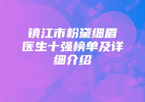 镇江市粉黛细眉医生十强榜单及详细介绍