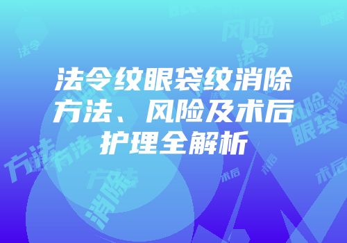 法令纹眼袋纹消除方法、风险及术后护理全解析