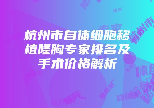 杭州市自体细胞移植隆胸专家排名及手术价格解析