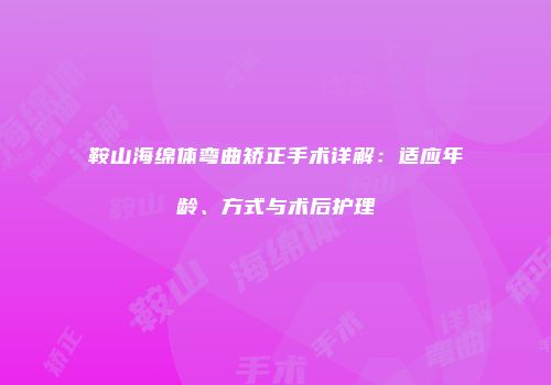 鞍山海绵体弯曲矫正手术详解：适应年龄、方式与术后护理